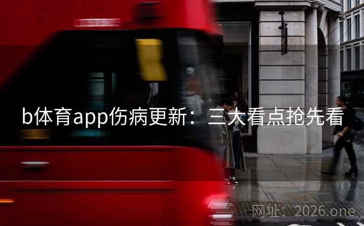 b体育app伤病更新:三大看点抢先看 b体育app伤病更新:三大看点抢先看