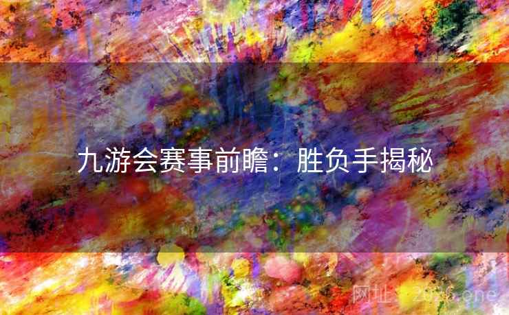 九游会赛事前瞻:胜负手揭秘 九游会赛事前瞻:胜负手揭秘