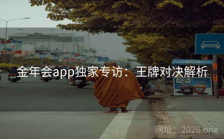 金年会app独家专访:王牌对决解析 金年会app独家专访:王牌对决解析