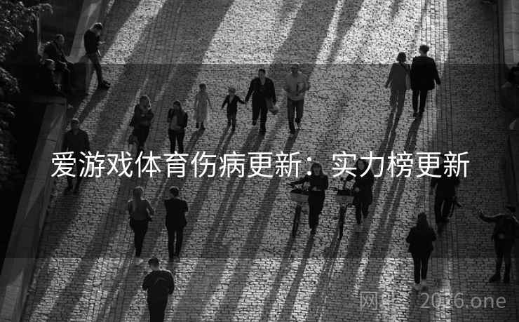 爱游戏体育伤病更新:实力榜更新 爱游戏体育伤病更新:实力榜更新