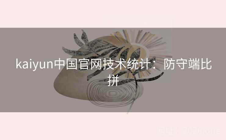 kaiyun中国官网技术统计:防守端比拼 kaiyun中国官网技术统计:防守端比拼