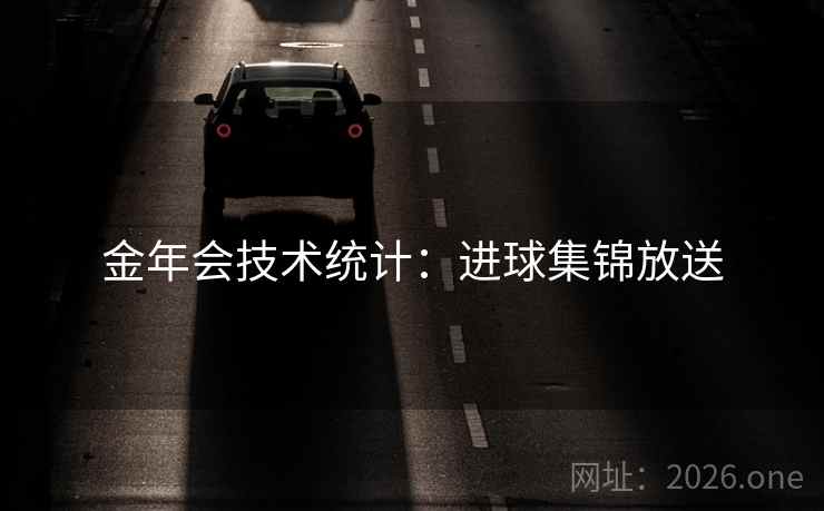 金年会技术统计:进球集锦放送 金年会技术统计:进球集锦放送