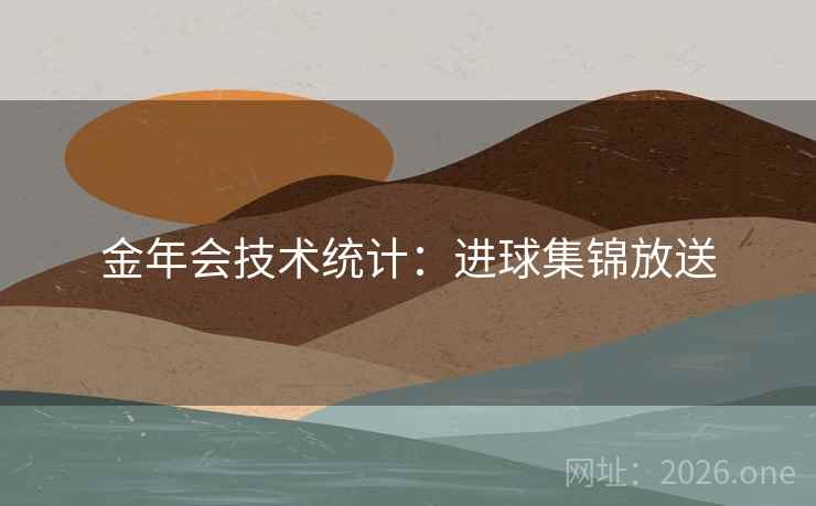金年会技术统计:进球集锦放送 金年会技术统计:进球集锦放送