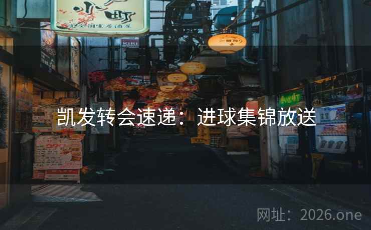凯发转会速递:进球集锦放送 凯发转会速递:进球集锦放送