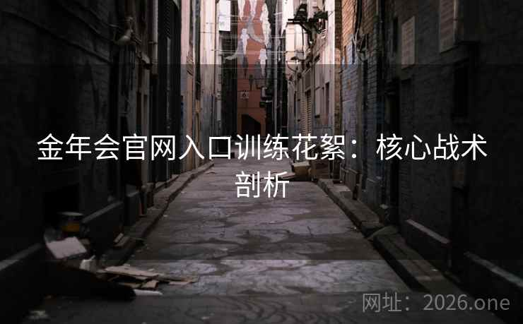 金年会官网入口训练花絮:核心战术剖析 金年会官网入口训练花絮:核心战术剖析