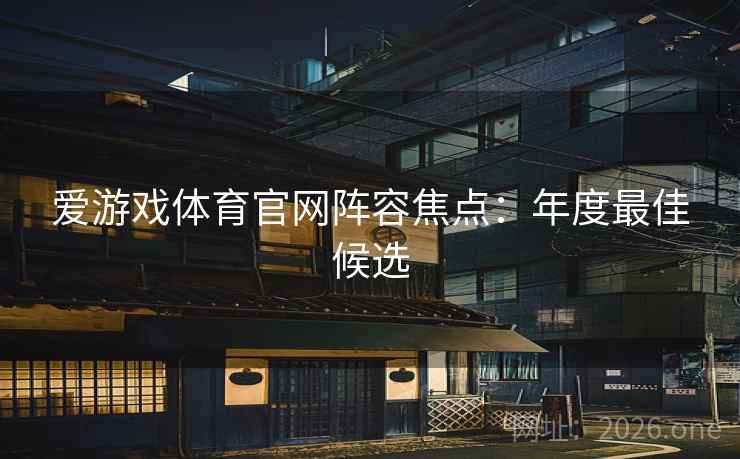 爱游戏体育官网阵容焦点:年度最佳候选 爱游戏体育官网阵容焦点:年度最佳候选