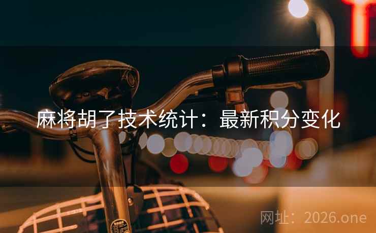 麻将胡了技术统计:最新积分变化 麻将胡了技术统计:最新积分变化