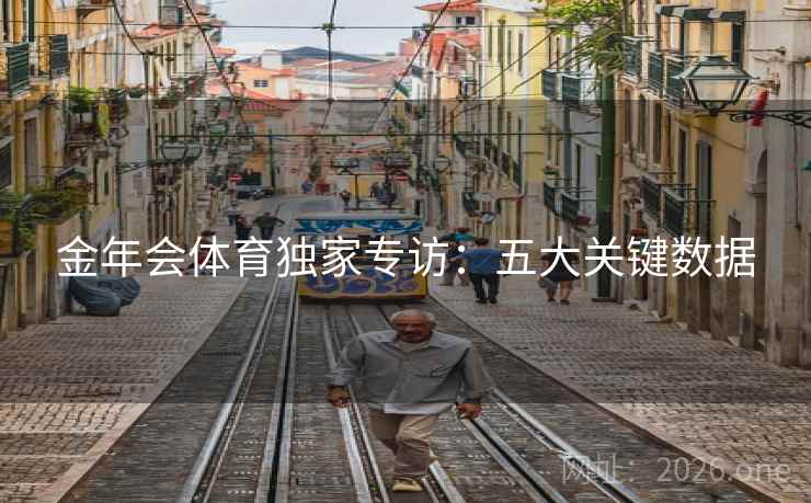 金年会体育独家专访:五大关键数据 金年会体育独家专访:五大关键数据