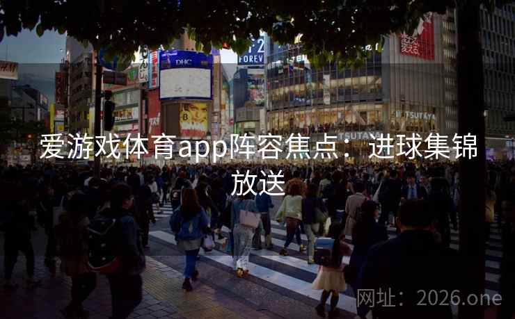 爱游戏体育app阵容焦点：进球集锦放送