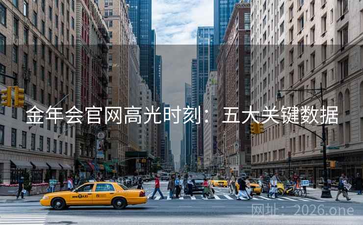 金年会官网高光时刻:五大关键数据 金年会官网高光时刻:五大关键数据