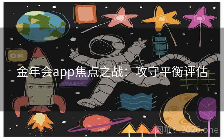 金年会app焦点之战:攻守平衡评估 金年会app焦点之战:攻守平衡评估