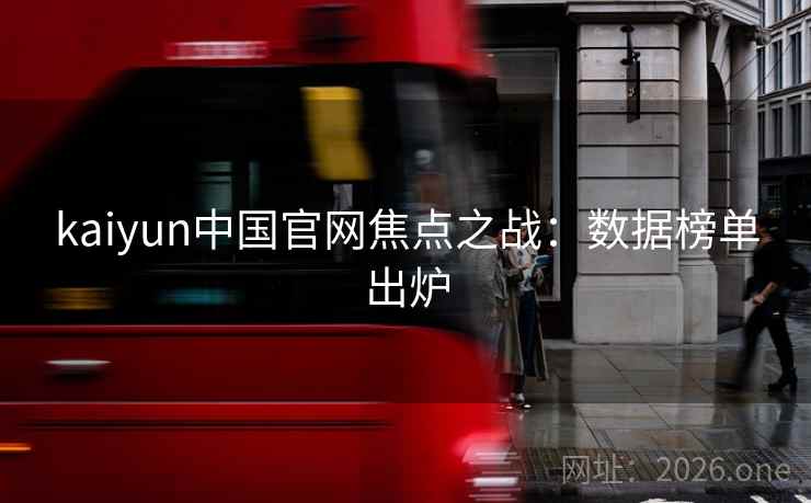 kaiyun中国官网焦点之战:数据榜单出炉 kaiyun中国官网焦点之战:数据榜单出炉