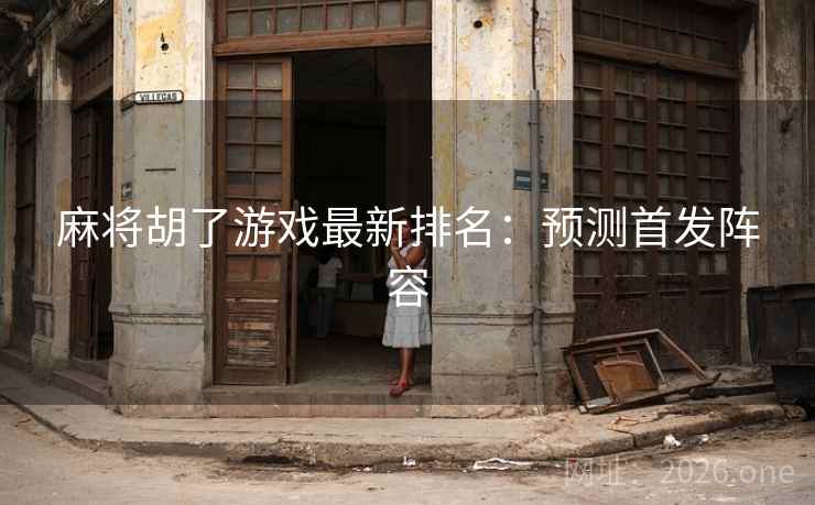 麻将胡了游戏最新排名:预测首发阵容 麻将胡了游戏最新排名:预测首发阵容