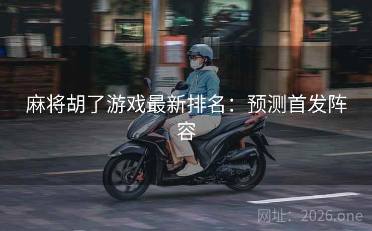麻将胡了游戏最新排名:预测首发阵容 麻将胡了游戏最新排名:预测首发阵容