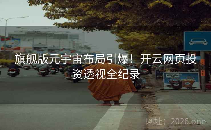 旗舰版元宇宙布局引爆!开云网页投资透视全纪录 旗舰版元宇宙布局引爆!开云网页投资透视全纪录