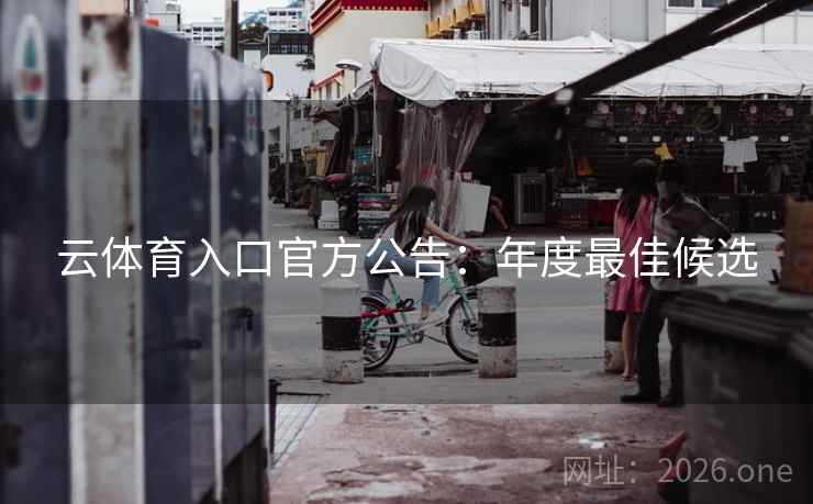 云体育入口官方公告:年度最佳候选 云体育入口官方公告:年度最佳候选