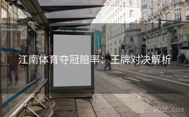江南体育夺冠赔率:王牌对决解析 江南体育夺冠赔率:王牌对决解析