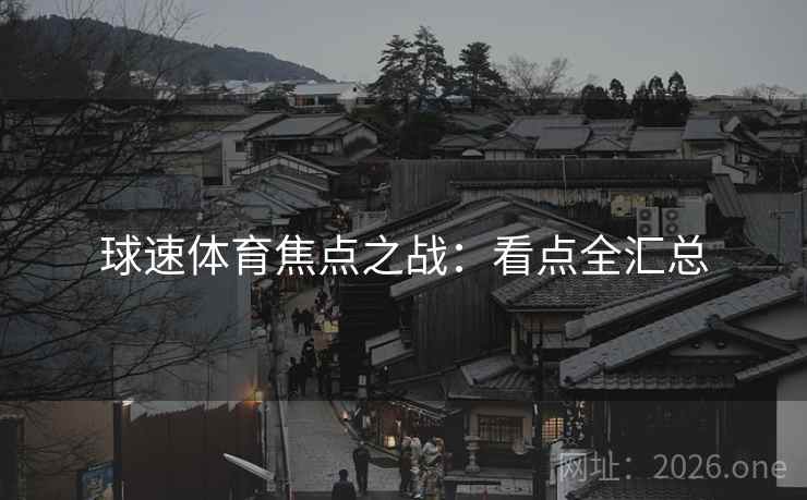 球速体育焦点之战:看点全汇总 球速体育焦点之战:看点全汇总